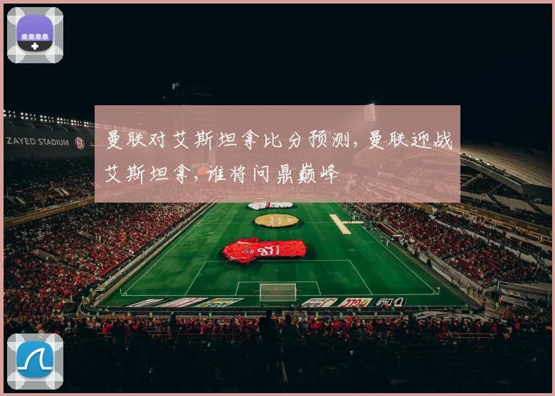 曼联对艾斯坦拿比分预测,曼联迎战艾斯坦拿,谁将问鼎巅峰
