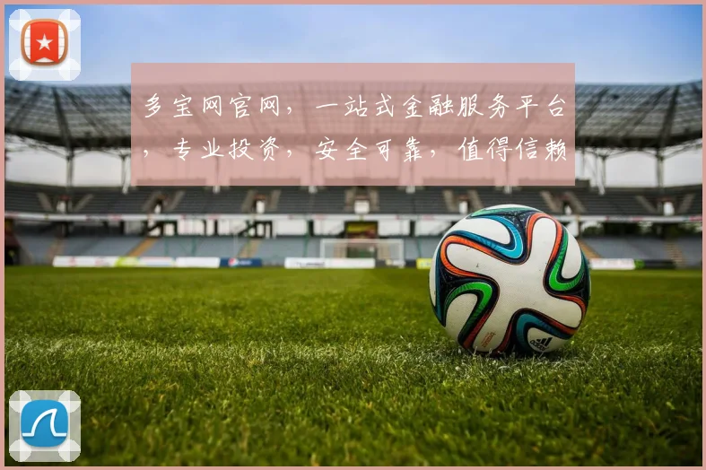 多宝网官网，一站式金融服务平台，专业投资，安全可靠，值得信赖，轻松理财，体验无忧