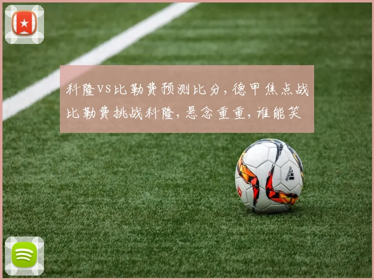 科隆vs比勒费预测比分,德甲焦点战比勒费挑战科隆,悬念重重,谁能笑到最后